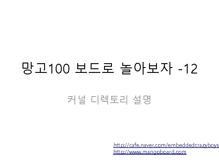 망고 100 보드로 놀아보자 -12 커널 디렉토리 설명 http: //cafe. naver. com/embeddedcrazyboys http: //www.