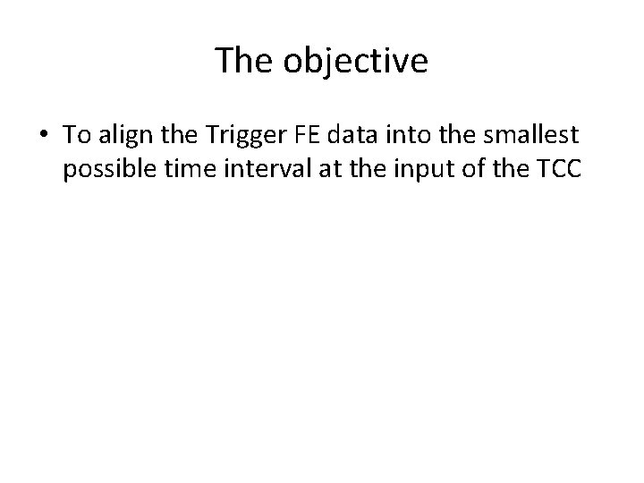 The objective • To align the Trigger FE data into the smallest possible time