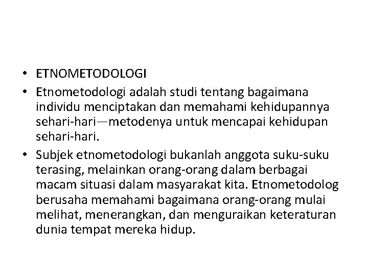  • ETNOMETODOLOGI • Etnometodologi adalah studi tentang bagaimana individu menciptakan dan memahami kehidupannya