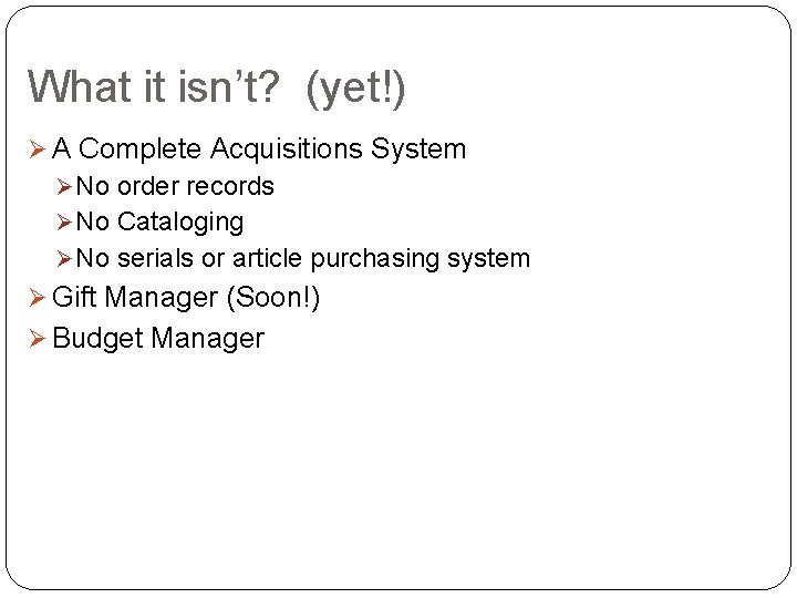 What it isn’t? (yet!) Ø A Complete Acquisitions System Ø No order records Ø