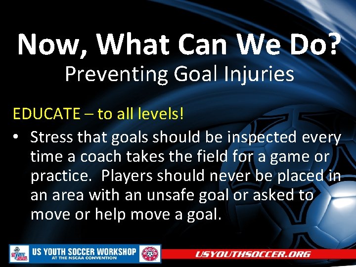 Now, What Can We Do? Preventing Goal Injuries EDUCATE – to all levels! •