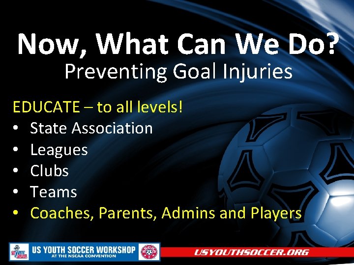 Now, What Can We Do? Preventing Goal Injuries EDUCATE – to all levels! •