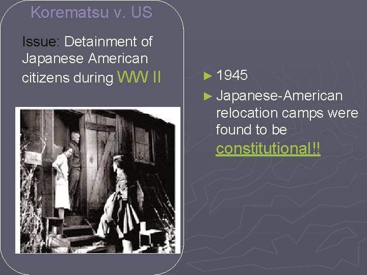 Korematsu v. US Issue: Detainment of Japanese American citizens during WW II ► 1945