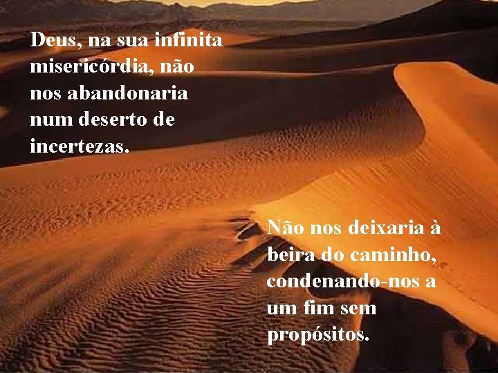 Deus, na sua infinita misericórdia, não nos abandonaria num deserto de incertezas. Não nos