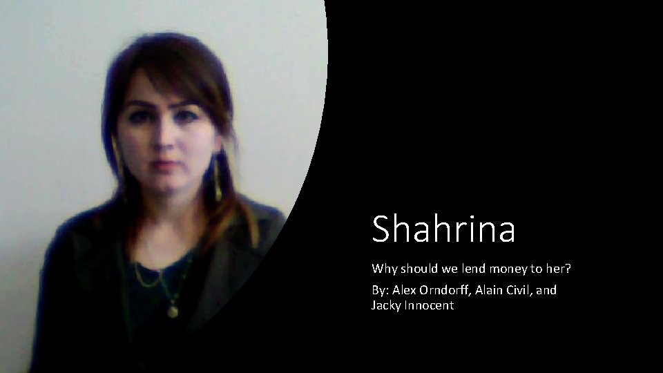 Shahrina Why should we lend money to her? By: Alex Orndorff, Alain Civil, and