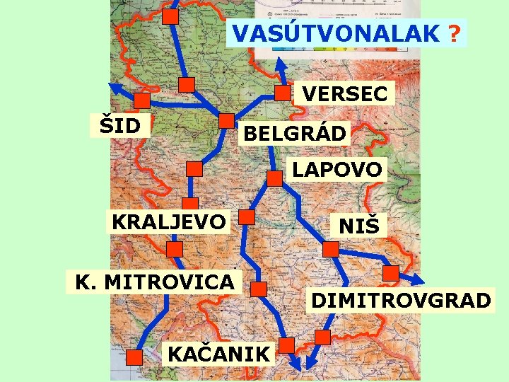 VASÚTVONALAK ? VERSEC ŠID BELGRÁD LAPOVO KRALJEVO K. MITROVICA KAČANIK NIŠ DIMITROVGRAD 