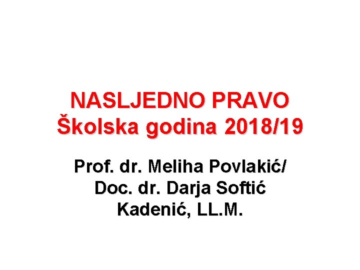 NASLJEDNO PRAVO Školska godina 2018/19 Prof. dr. Meliha Povlakić/ Doc. dr. Darja Softić Kadenić,