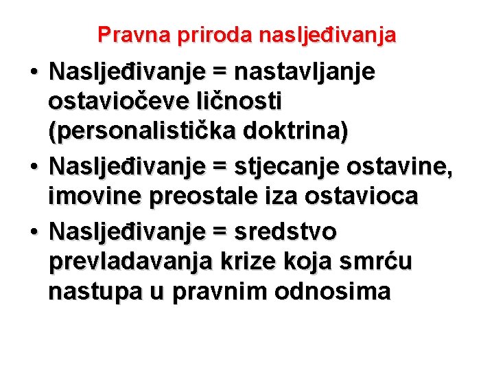 Pravna priroda nasljeđivanja • Nasljeđivanje = nastavljanje ostaviočeve ličnosti (personalistička doktrina) • Nasljeđivanje =