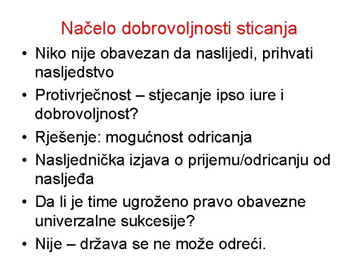 Načelo dobrovoljnosti sticanja • Niko nije obavezan da naslijedi, prihvati nasljedstvo • Protivrječnost –