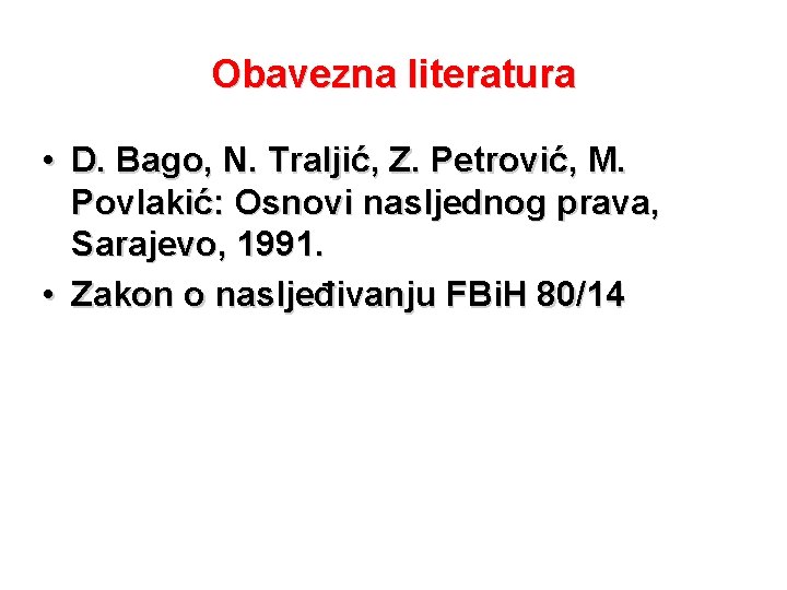 Obavezna literatura • D. Bago, N. Traljić, Z. Petrović, M. Povlakić: Osnovi nasljednog prava,