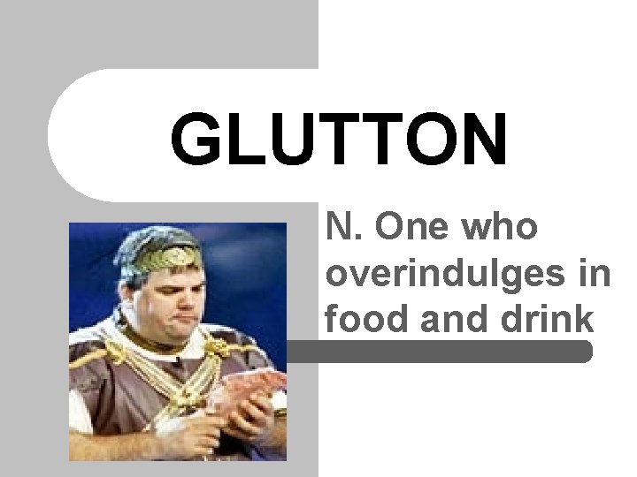 GLUTTON N. One who overindulges in food and drink 