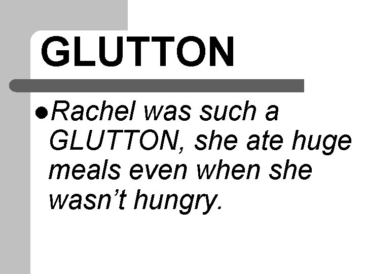 GLUTTON l. Rachel was such a GLUTTON, she ate huge meals even when she