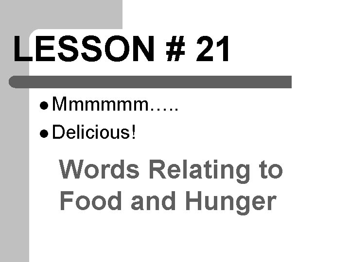 LESSON # 21 l Mmmmmm…. . l Delicious! Words Relating to Food and Hunger