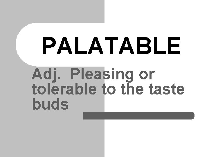 PALATABLE Adj. Pleasing or tolerable to the taste buds 