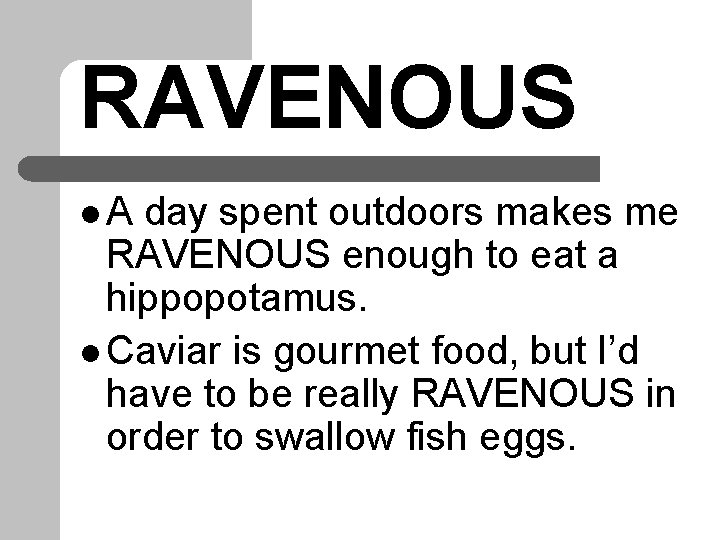 RAVENOUS l. A day spent outdoors makes me RAVENOUS enough to eat a hippopotamus.