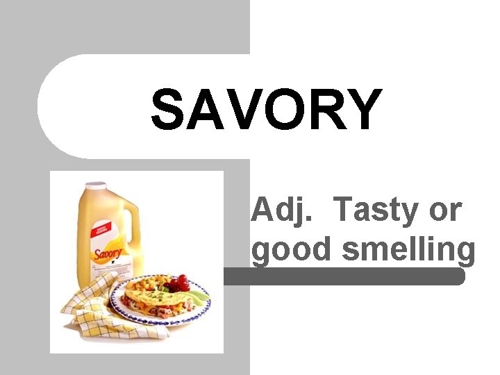 SAVORY Adj. Tasty or good smelling 