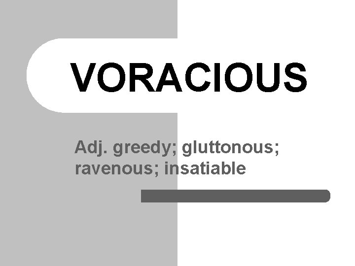 VORACIOUS Adj. greedy; gluttonous; ravenous; insatiable 