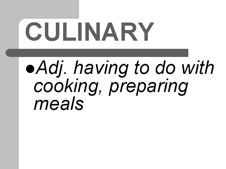 CULINARY l. Adj. having to do with cooking, preparing meals 