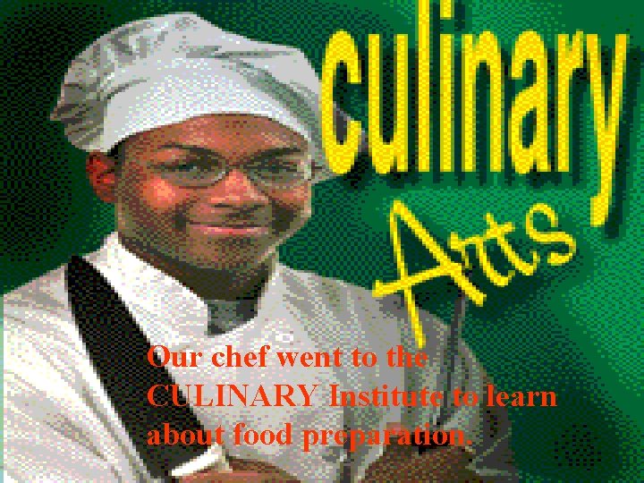 Our chef went to the CULINARY Institute to learn about food preparation. 