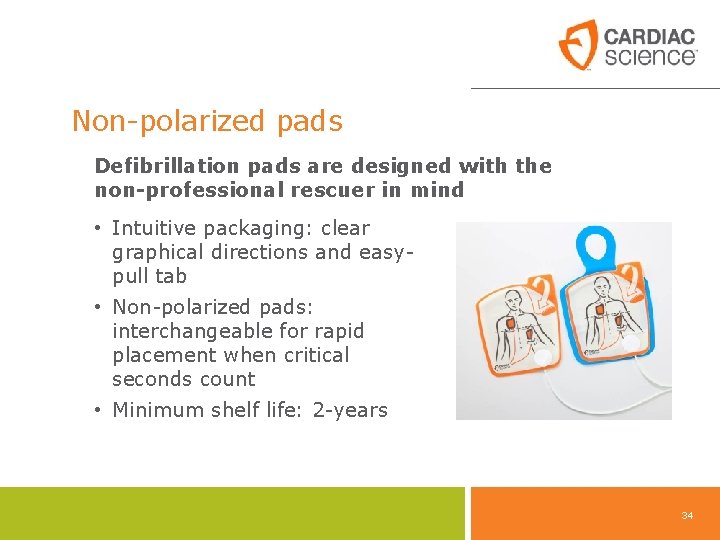 Non-polarized pads Defibrillation pads are designed with the non-professional rescuer in mind • Intuitive