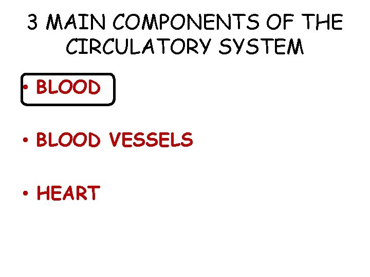 3 MAIN COMPONENTS OF THE CIRCULATORY SYSTEM • BLOOD VESSELS • HEART 