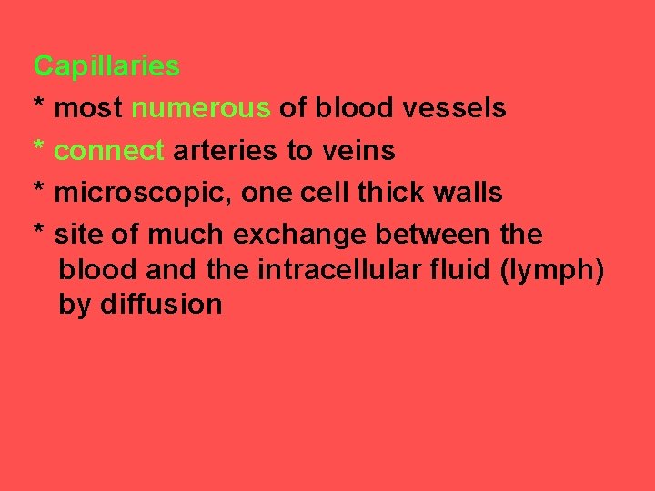 Capillaries * most numerous of blood vessels * connect arteries to veins * microscopic,