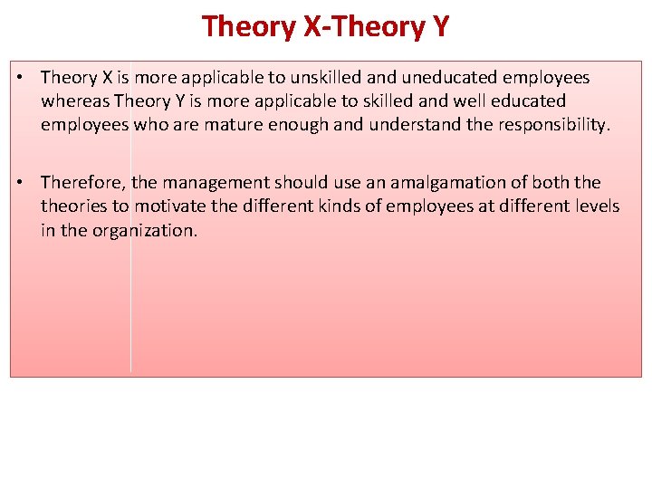 Theory X-Theory Y • Theory X is more applicable to unskilled and uneducated employees