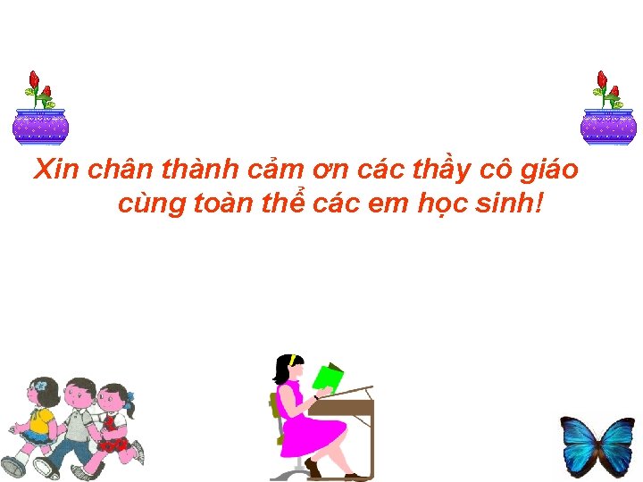 Xin chân thành cảm ơn các thầy cô giáo cùng toàn thể các em