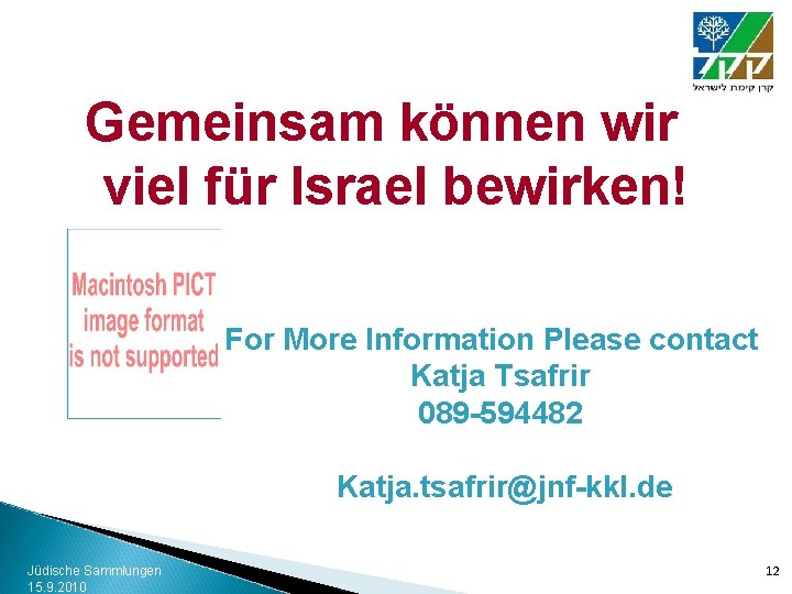 Gemeinsam können wir viel für Israel bewirken! For More Information Please contact Katja Tsafrir