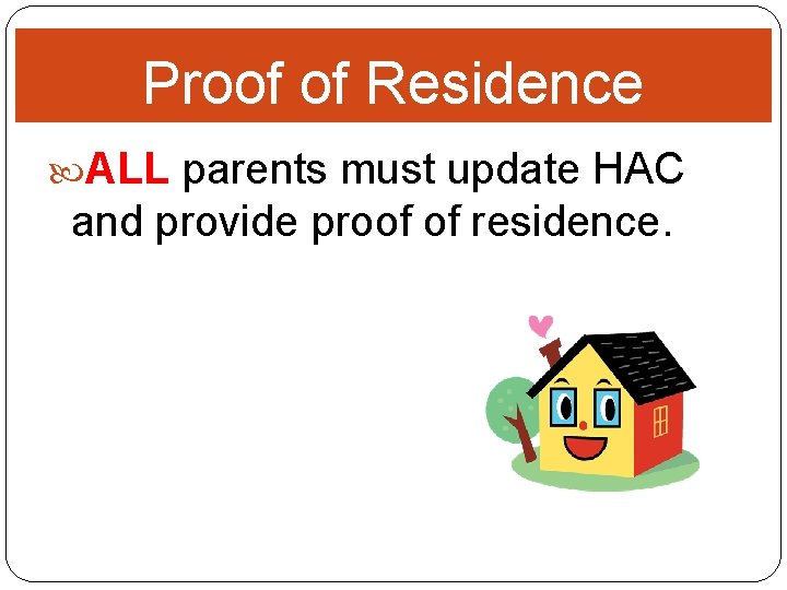 Proof of Residence ALL parents must update HAC and provide proof of residence. 