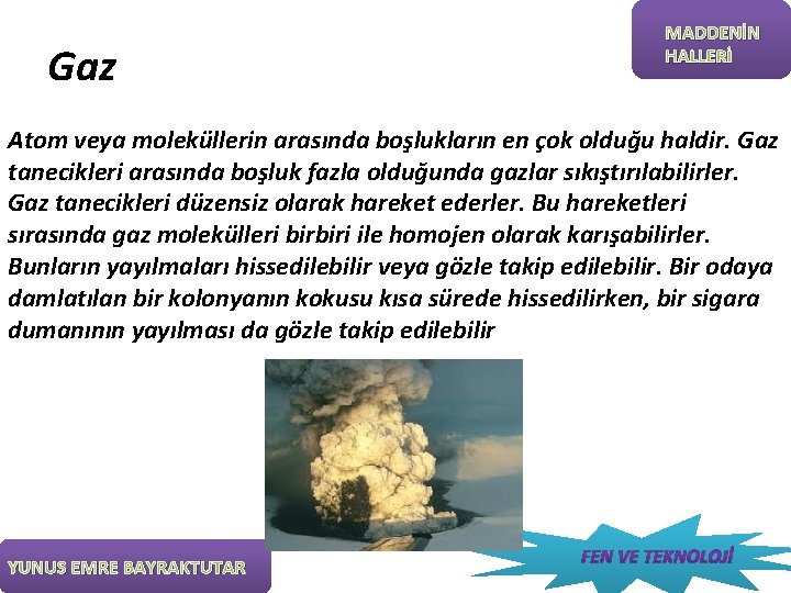 Gaz MADDENİN HALLERİ Atom veya moleküllerin arasında boşlukların en çok olduğu haldir. Gaz tanecikleri