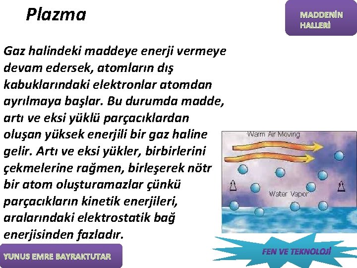 Plazma Gaz halindeki maddeye enerji vermeye devam edersek, atomların dış kabuklarındaki elektronlar atomdan ayrılmaya