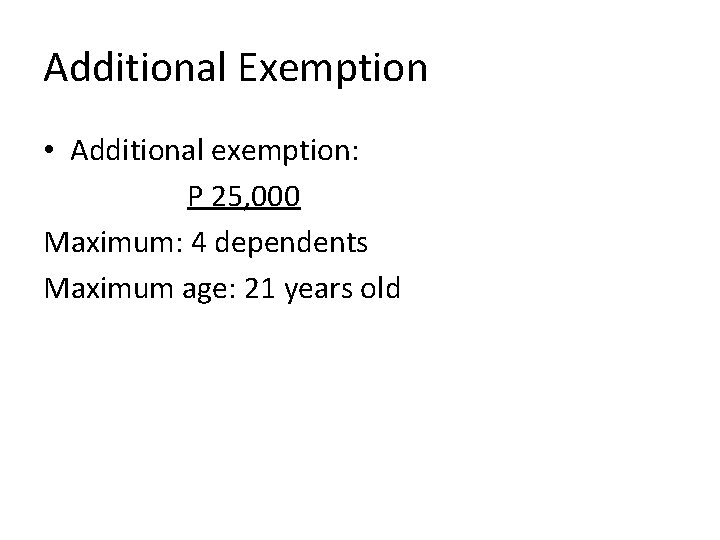 Additional Exemption • Additional exemption: P 25, 000 Maximum: 4 dependents Maximum age: 21