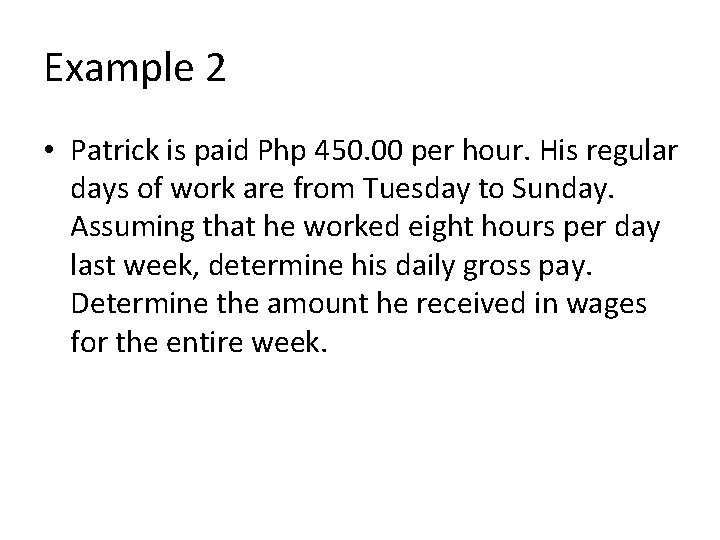 Example 2 • Patrick is paid Php 450. 00 per hour. His regular days