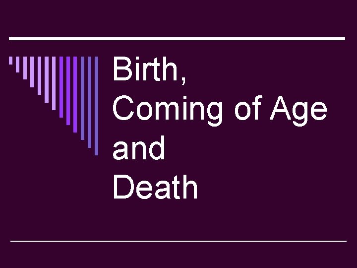 Birth, Coming of Age and Death 