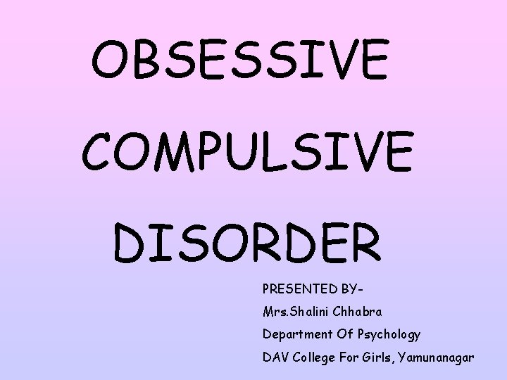 OBSESSIVE COMPULSIVE DISORDER PRESENTED BYMrs. Shalini Chhabra Department Of Psychology DAV College For Girls,