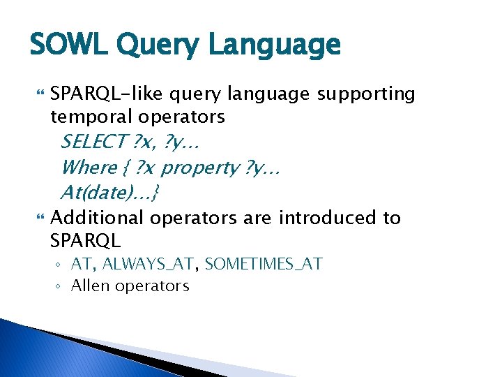 SOWL Query Language SPARQL-like query language supporting temporal operators SELECT ? x, ? y…