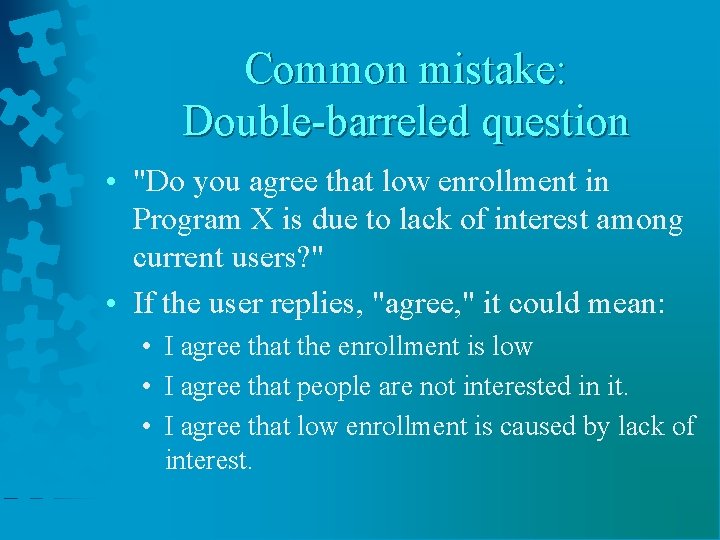 Common mistake: Double-barreled question • "Do you agree that low enrollment in Program X