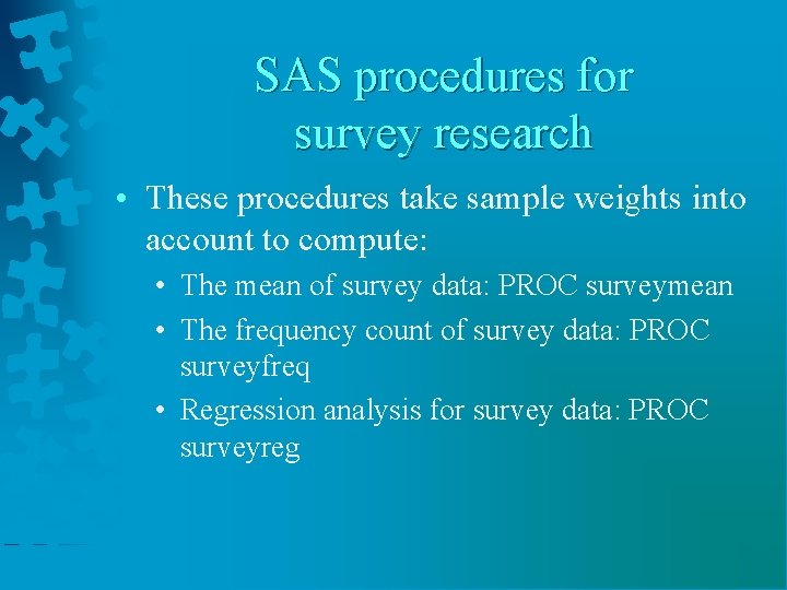 SAS procedures for survey research • These procedures take sample weights into account to