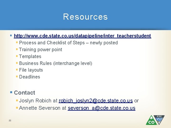 Resources § http: //www. cde. state. co. us/datapipeline/inter_teacherstudent § Process and Checklist of Steps