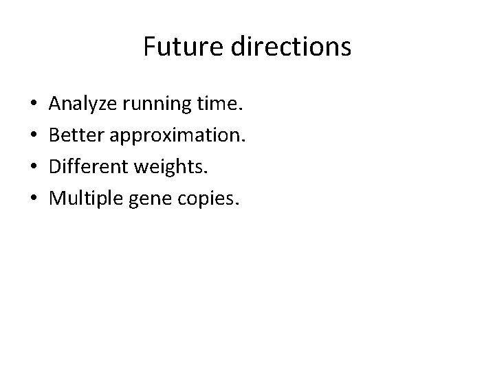 Future directions • • Analyze running time. Better approximation. Different weights. Multiple gene copies.