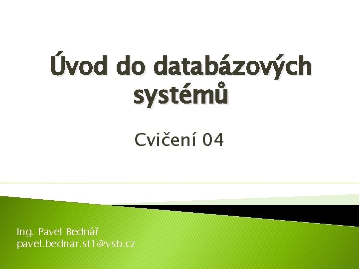 Úvod do databázových systémů Cvičení 04 Ing. Pavel Bednář pavel. bednar. st 1@vsb. cz