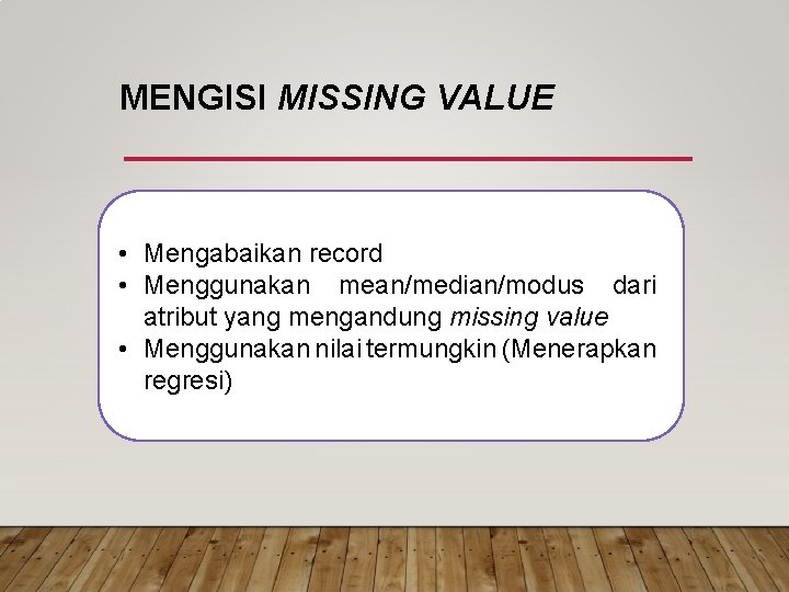 MENGISI MISSING VALUE • Mengabaikan record • Menggunakan mean/median/modus dari atribut yang mengandung missing