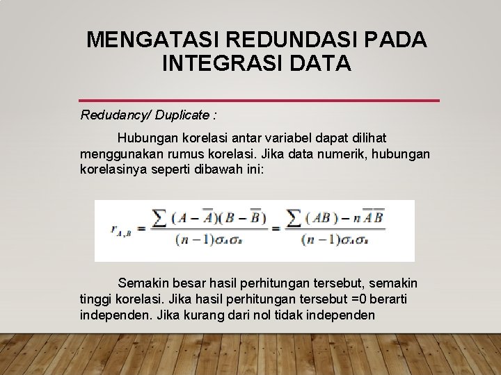 MENGATASI REDUNDASI PADA INTEGRASI DATA Redudancy/ Duplicate : Hubungan korelasi antar variabel dapat dilihat