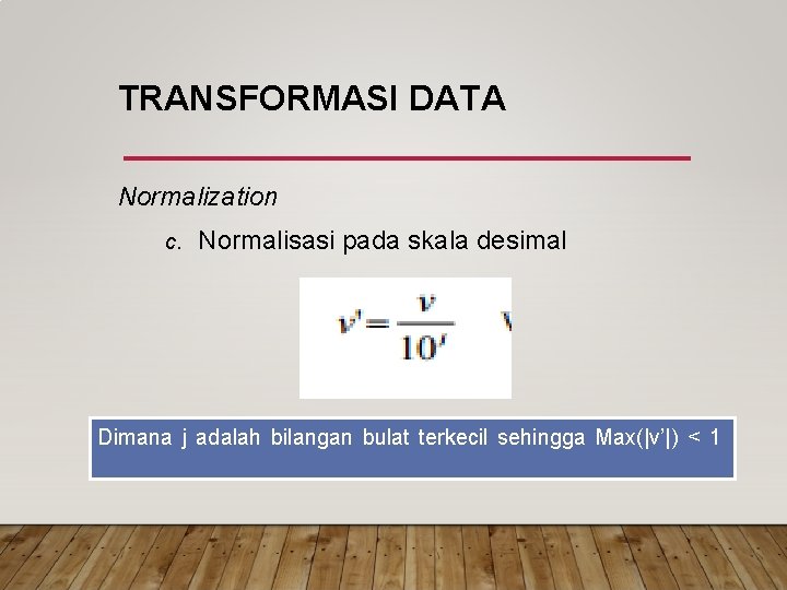 TRANSFORMASI DATA Normalization c. Normalisasi pada skala desimal Dimana j adalah bilangan bulat terkecil