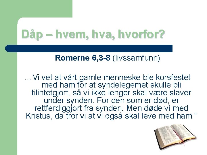 Dåp – hvem, hva, hvorfor? Romerne 6, 3 -8 (livssamfunn) …Vi vet at vårt