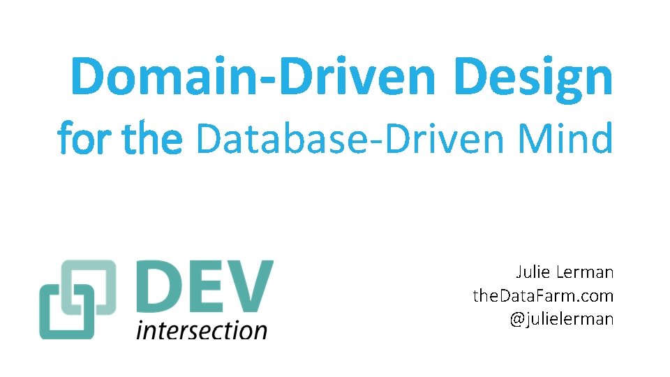 Domain-Driven Design for the Database-Driven Mind Julie Lerman the. Data. Farm. com @julielerman 