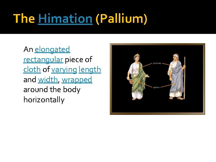 The Himation (Pallium) An elongated rectangular piece of cloth of varying length and width,