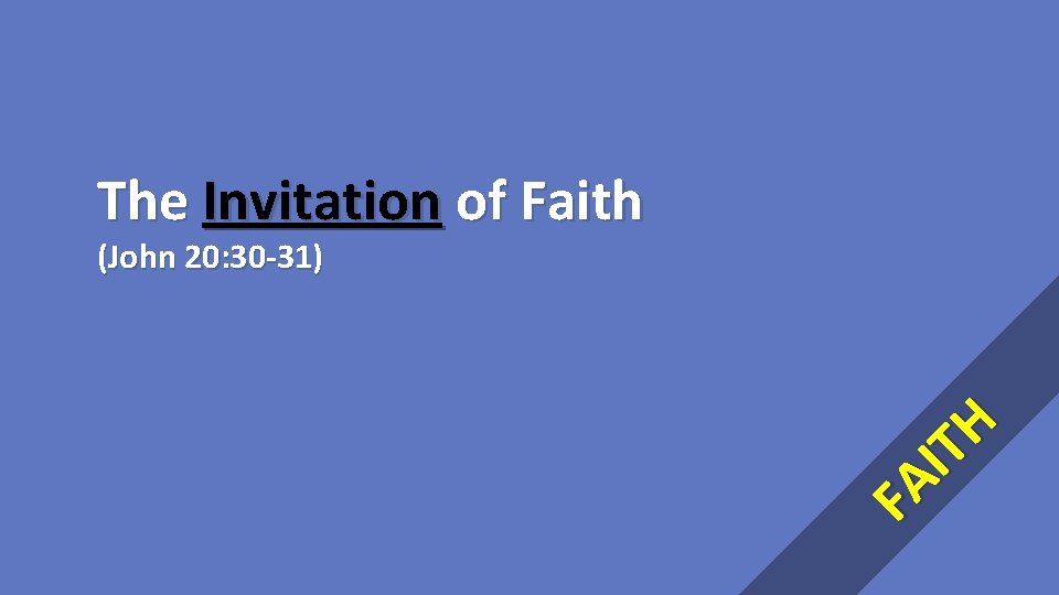 The Invitation of Faith FA IT H (John 20: 30 -31) 