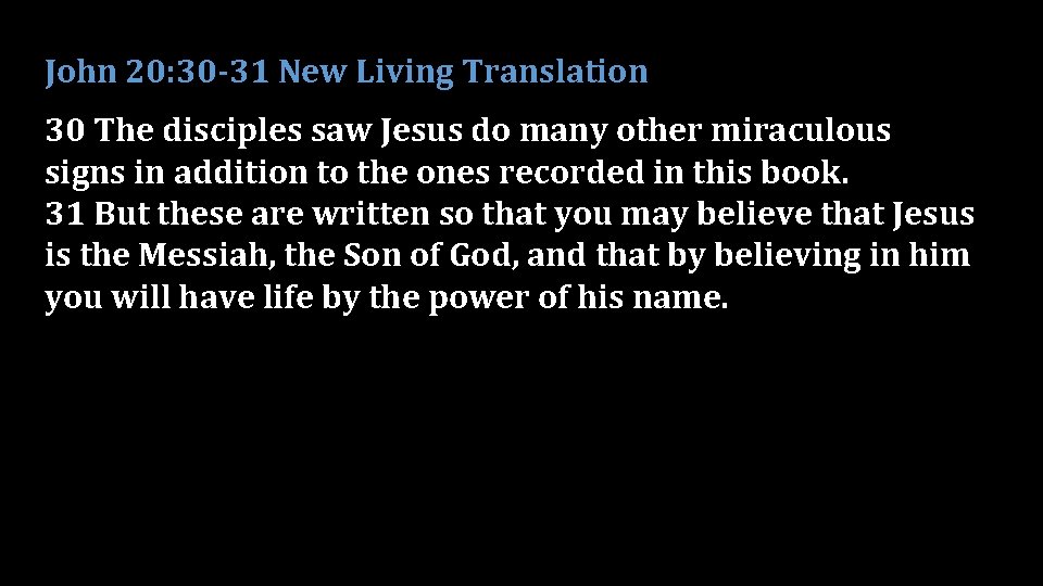 John 20: 30 -31 New Living Translation 30 The disciples saw Jesus do many